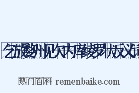 乞放婺州见欠内库绫罗状反义词是什么意思的图片